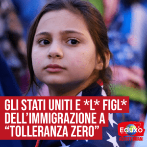 Scopri di più sull'articolo Gli Stati Uniti e *l* figl* dell’immigrazione a “tolleranza zero”