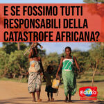 Scopri di più sull'articolo E SE FOSSIMO TUTT* RESPONSABILI DELLA CATASTROFE AFRICANA?