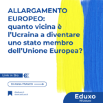 Scopri di più sull'articolo Allargamento Europeo: quanto vicina è l’Ucraina a diventare uno stato membro dell’Unione Europea?